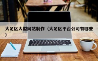范县大足区大型网站制作（大足区平台公司有哪些）