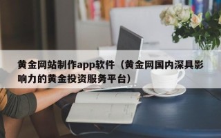 范县黄金网站制作app软件（黄金网国内深具影响力的黄金投资服务平台）