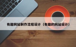 范县有趣网站制作流程设计（有趣的网站设计）