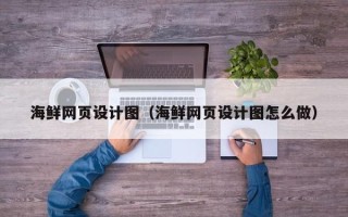 范县海鲜网页设计图（海鲜网页设计图怎么做）