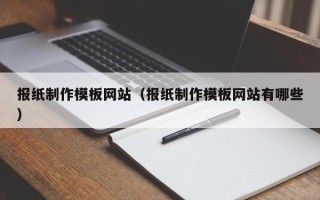 范县报纸制作模板网站（报纸制作模板网站有哪些）