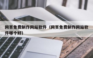 范县网页免费制作网站软件（网页免费制作网站软件哪个好）