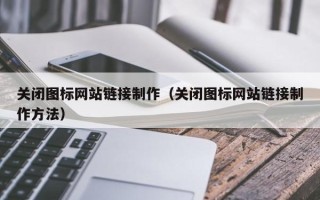 范县关闭图标网站链接制作（关闭图标网站链接制作方法）