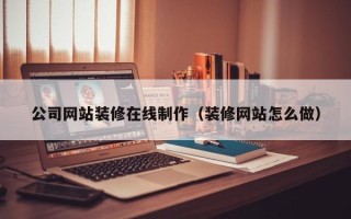 范县公司网站装修在线制作（装修网站怎么做）