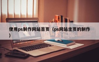 范县使用ps制作网站首页（ps网站主页的制作）