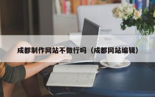 范县成都制作网站不做行吗（成都网站编辑）
