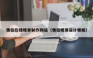 范县情侣在线相册制作网站（情侣相册设计模板）