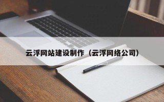 范县云浮网站建设制作（云浮网络公司）